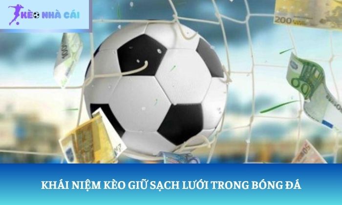 Kèo giữ sạch lưới là gì? 90 phút phòng ngự quyết định tất cả 1 Khái niệm kèo giữ sạch lưới trong bóng đá