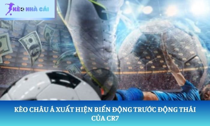 Ronaldo gửi chiến thư Kèo châu Á xuất hiện biến động trước động thái của CR7