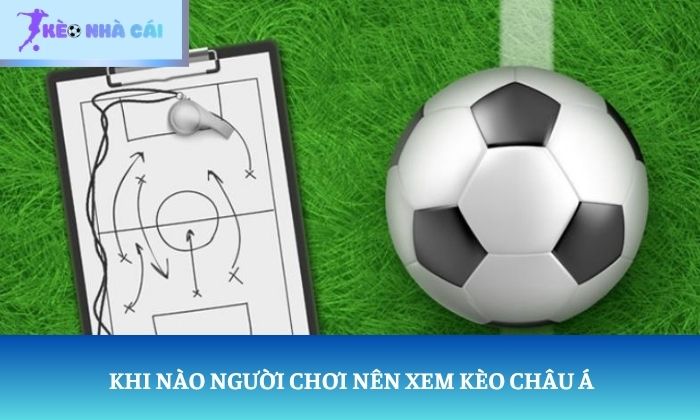 Sự khác biệt giữa kèo châu Âu và kèo châu Á: Đừng nhầm lẫn hai loại kèo 4 Khi nào người chơi nên xem kèo châu Á
