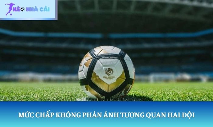 Cách nhận biết kèo ảo: Đừng để bảng tỷ lệ đánh lừa bạn 3 Mức chấp không phản ánh tương quan hai đội