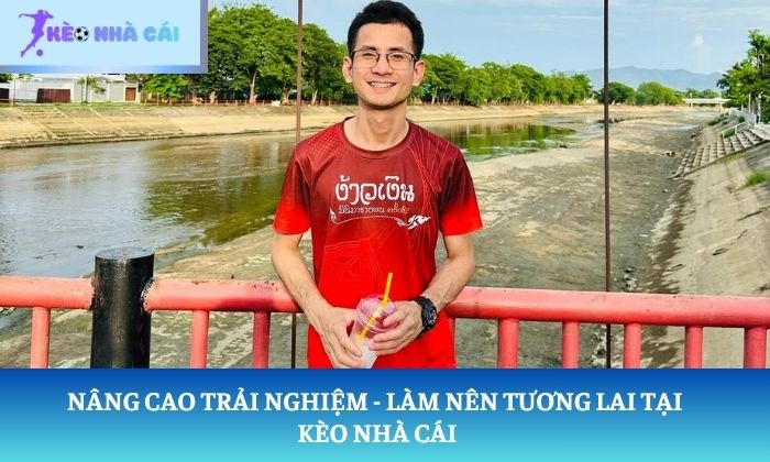 CEO Kevin Trần 3 Nâng cao trải nghiệm - Làm nên tương lai tại Kèo Nhà Cái