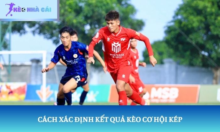 Kèo cơ hội kép: Bạn đã thực sự hiểu ý nghĩa của loại kèo này? 3 Cách xác định kết quả kèo cơ hội kép